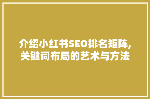 介绍小红书SEO排名矩阵,关键词布局的艺术与方法