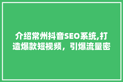 介绍常州抖音SEO系统,打造爆款短视频，引爆流量密码！