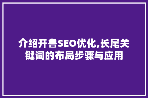 介绍开鲁SEO优化,长尾关键词的布局步骤与应用