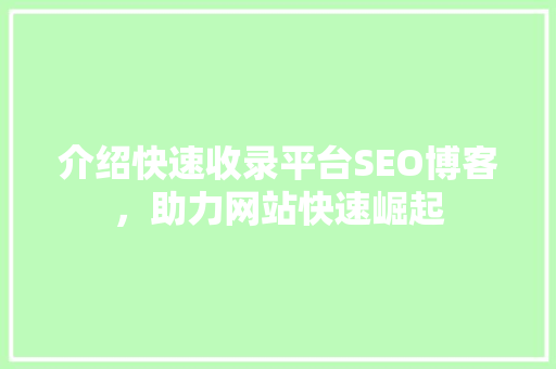 介绍快速收录平台SEO博客，助力网站快速崛起