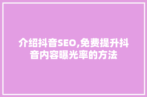 介绍抖音SEO,免费提升抖音内容曝光率的方法