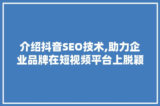 介绍抖音SEO技术,助力企业品牌在短视频平台上脱颖而出