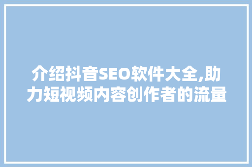 介绍抖音SEO软件大全,助力短视频内容创作者的流量密码