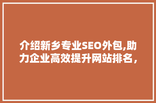 介绍新乡专业SEO外包,助力企业高效提升网站排名，抢占市场先机