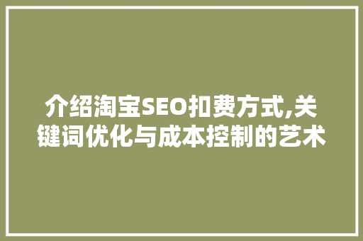 介绍淘宝SEO扣费方式,关键词优化与成本控制的艺术