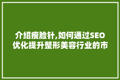 介绍瘦脸针,如何通过SEO优化提升整形美容行业的市场竞争力