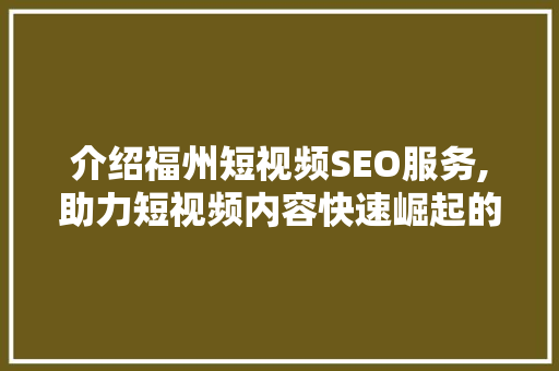 介绍福州短视频SEO服务,助力短视频内容快速崛起的方法