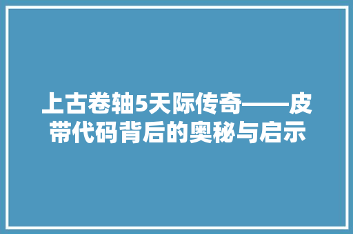 上古卷轴5天际传奇——皮带代码背后的奥秘与启示