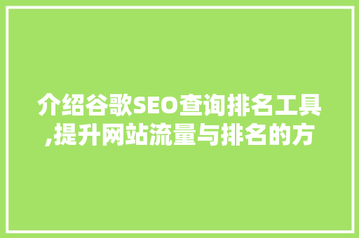 介绍谷歌SEO查询排名工具,提升网站流量与排名的方法