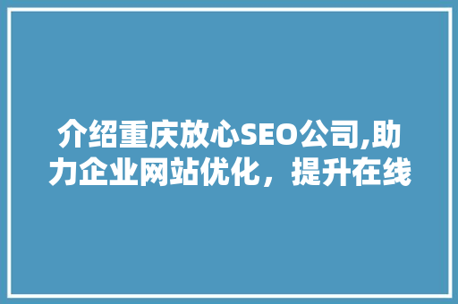 介绍重庆放心SEO公司,助力企业网站优化，提升在线竞争力