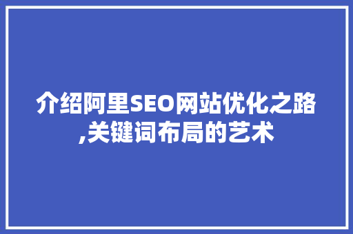 介绍阿里SEO网站优化之路,关键词布局的艺术