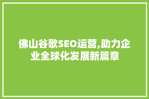 佛山谷歌SEO运营,助力企业全球化发展新篇章