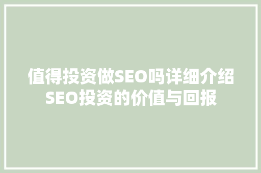 值得投资做SEO吗详细介绍SEO投资的价值与回报