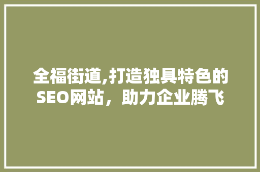 全福街道,打造独具特色的SEO网站，助力企业腾飞