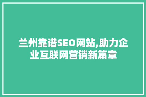 兰州靠谱SEO网站,助力企业互联网营销新篇章