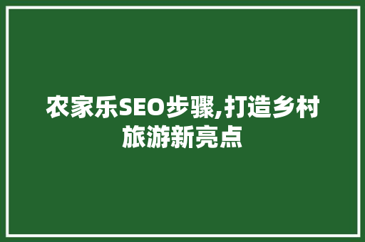 农家乐SEO步骤,打造乡村旅游新亮点