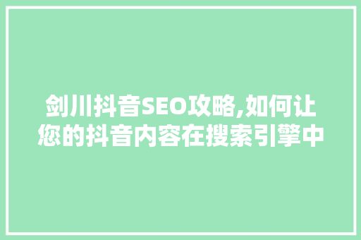 剑川抖音SEO攻略,如何让您的抖音内容在搜索引擎中脱颖而出