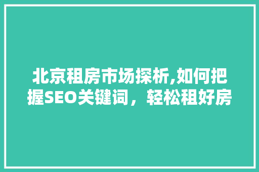 北京租房市场探析,如何把握SEO关键词，轻松租好房