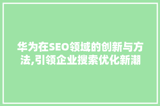 华为在SEO领域的创新与方法,引领企业搜索优化新潮流