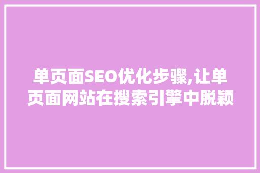 单页面SEO优化步骤,让单页面网站在搜索引擎中脱颖而出