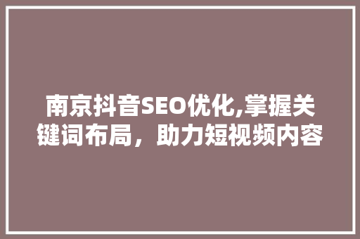 南京抖音SEO优化,掌握关键词布局，助力短视频内容脱颖而出