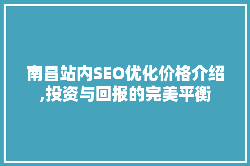 南昌站内SEO优化价格介绍,投资与回报的完美平衡  第1张
