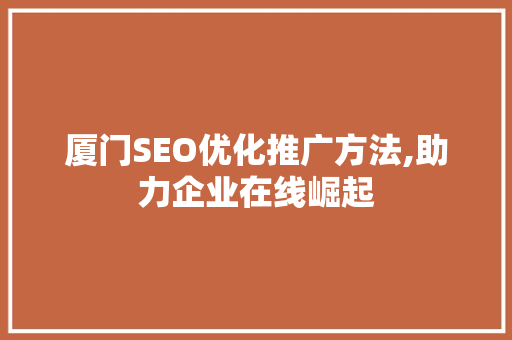 厦门SEO优化推广方法,助力企业在线崛起  第1张