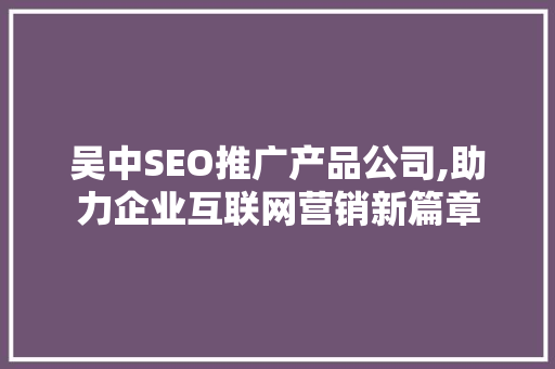 吴中SEO推广产品公司,助力企业互联网营销新篇章