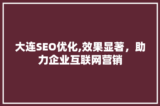 大连SEO优化,效果显著，助力企业互联网营销