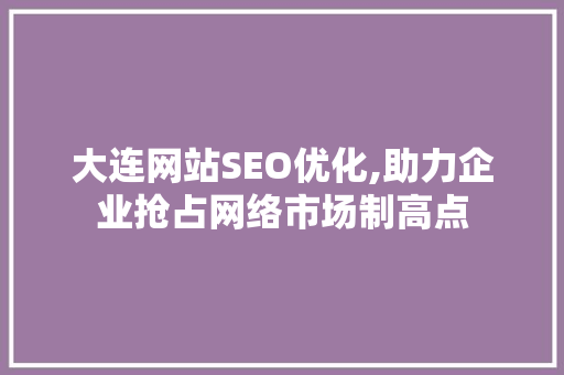 大连网站SEO优化,助力企业抢占网络市场制高点