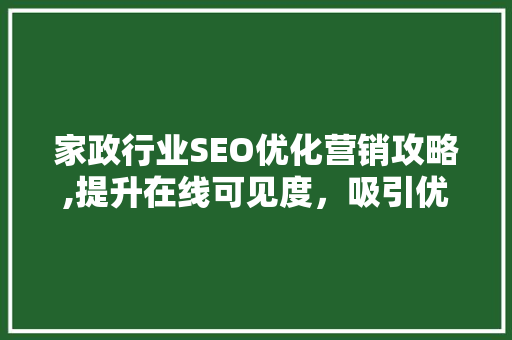 家政行业SEO优化营销攻略,提升在线可见度，吸引优质客户