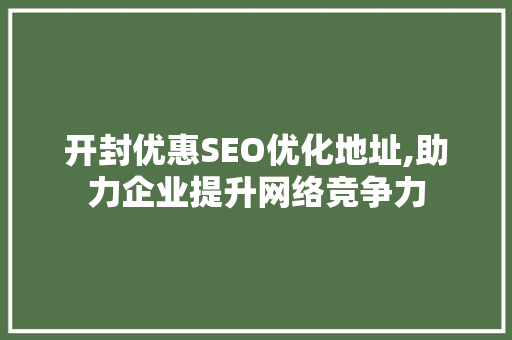 开封优惠SEO优化地址,助力企业提升网络竞争力
