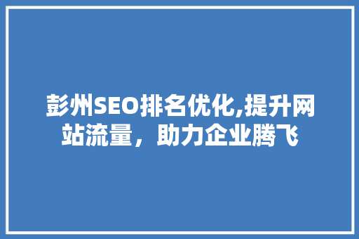 彭州SEO排名优化,提升网站流量，助力企业腾飞