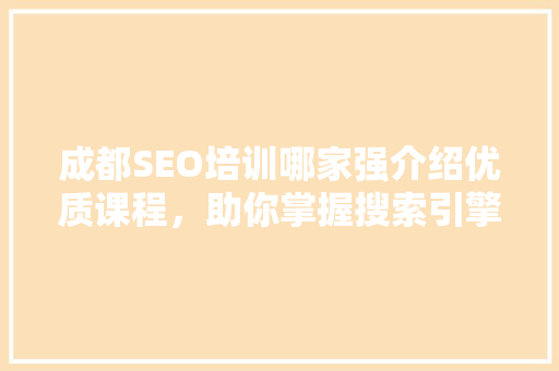 成都SEO培训哪家强介绍优质课程，助你掌握搜索引擎优化之路