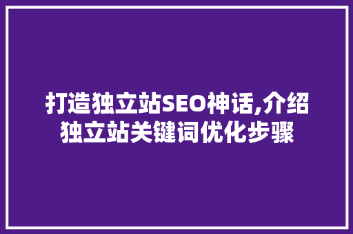 打造独立站SEO神话,介绍独立站关键词优化步骤