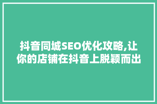 抖音同城SEO优化攻略,让你的店铺在抖音上脱颖而出