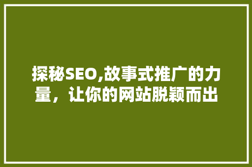 探秘SEO,故事式推广的力量，让你的网站脱颖而出