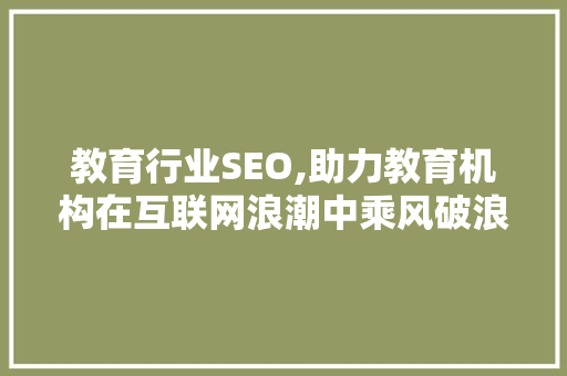 教育行业SEO,助力教育机构在互联网浪潮中乘风破浪