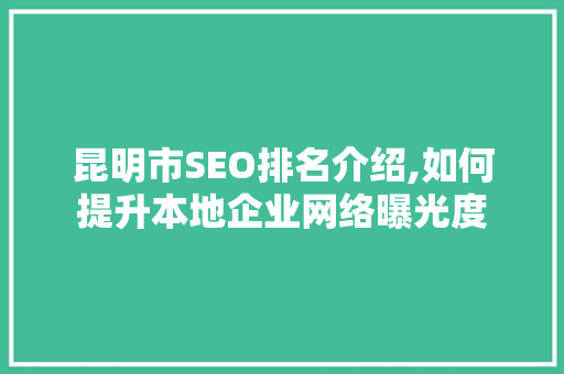 昆明市SEO排名介绍,如何提升本地企业网络曝光度