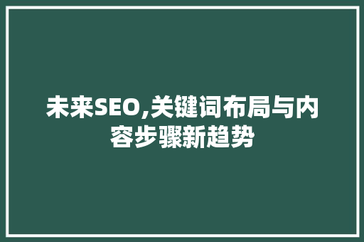 未来SEO,关键词布局与内容步骤新趋势