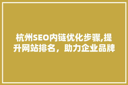 杭州SEO内链优化步骤,提升网站排名，助力企业品牌曝光