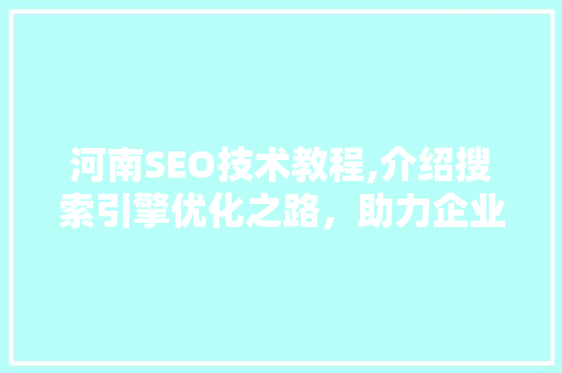 河南SEO技术教程,介绍搜索引擎优化之路，助力企业网站提升排名