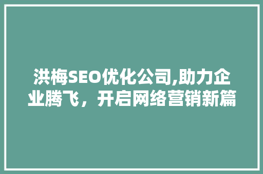 洪梅SEO优化公司,助力企业腾飞，开启网络营销新篇章