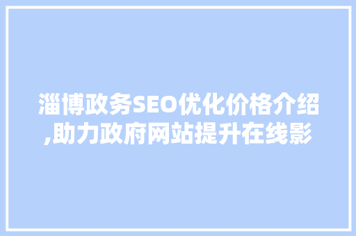 淄博政务SEO优化价格介绍,助力政府网站提升在线影响力
