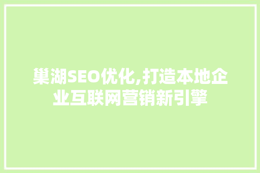 巢湖SEO优化,打造本地企业互联网营销新引擎
