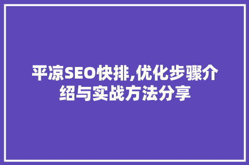 平凉SEO快排,优化步骤介绍与实战方法分享