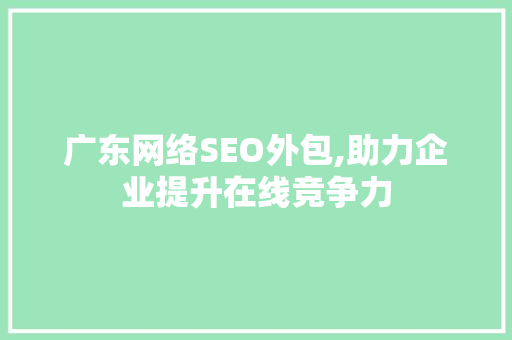 广东网络SEO外包,助力企业提升在线竞争力