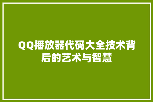 QQ播放器代码大全技术背后的艺术与智慧