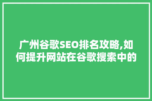 广州谷歌SEO排名攻略,如何提升网站在谷歌搜索中的可见度