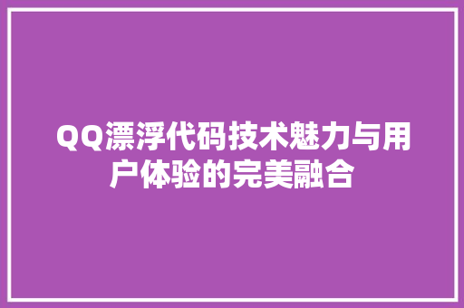 QQ漂浮代码技术魅力与用户体验的完美融合